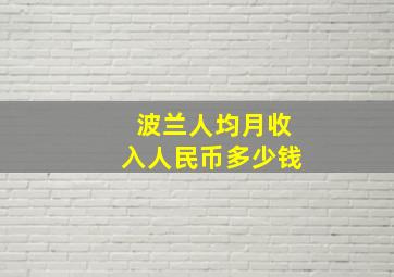 波兰人均月收入人民币多少钱