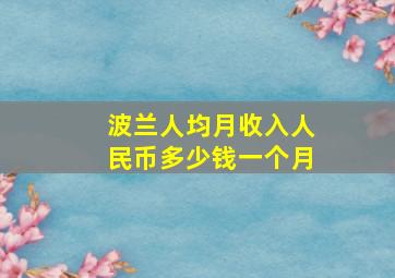 波兰人均月收入人民币多少钱一个月