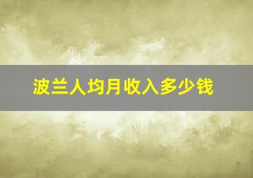 波兰人均月收入多少钱