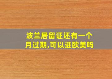 波兰居留证还有一个月过期,可以进欧美吗