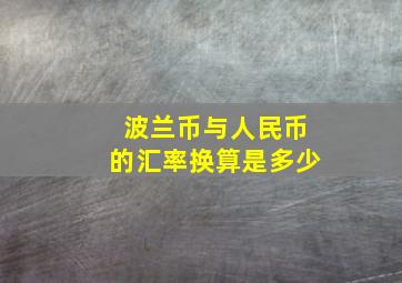 波兰币与人民币的汇率换算是多少