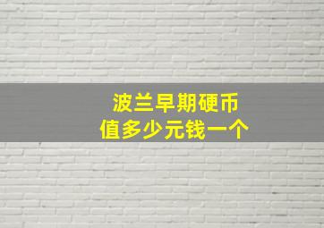 波兰早期硬币值多少元钱一个