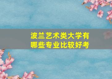 波兰艺术类大学有哪些专业比较好考