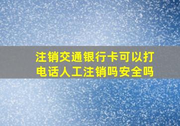 注销交通银行卡可以打电话人工注销吗安全吗