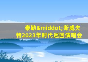 泰勒·斯威夫特2023年时代巡回演唱会