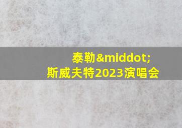 泰勒·斯威夫特2023演唱会