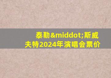 泰勒·斯威夫特2024年演唱会票价