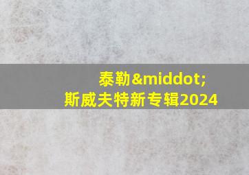 泰勒·斯威夫特新专辑2024