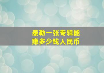 泰勒一张专辑能赚多少钱人民币