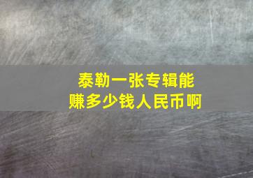 泰勒一张专辑能赚多少钱人民币啊