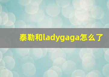 泰勒和ladygaga怎么了