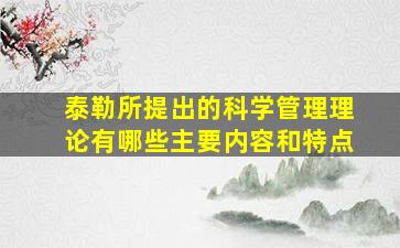 泰勒所提出的科学管理理论有哪些主要内容和特点