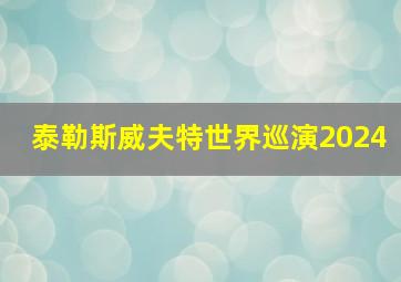 泰勒斯威夫特世界巡演2024