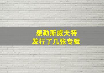 泰勒斯威夫特发行了几张专辑