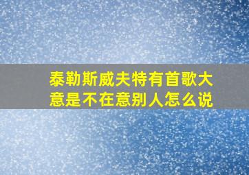 泰勒斯威夫特有首歌大意是不在意别人怎么说