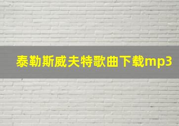 泰勒斯威夫特歌曲下载mp3