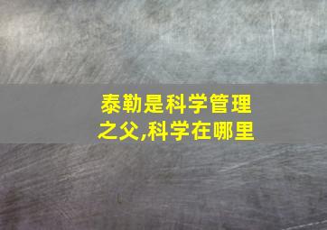 泰勒是科学管理之父,科学在哪里