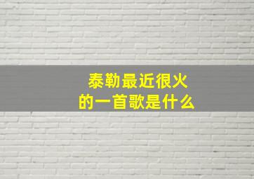 泰勒最近很火的一首歌是什么