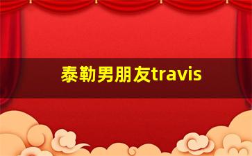 泰勒男朋友travis