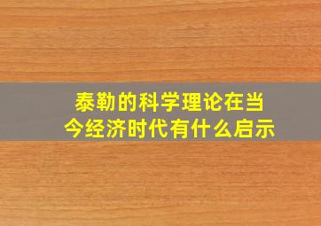 泰勒的科学理论在当今经济时代有什么启示