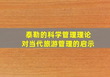 泰勒的科学管理理论对当代旅游管理的启示