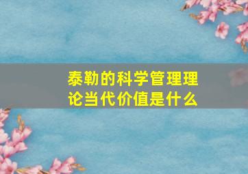 泰勒的科学管理理论当代价值是什么