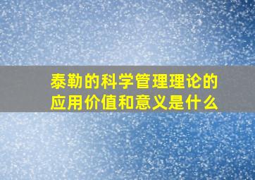 泰勒的科学管理理论的应用价值和意义是什么