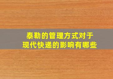 泰勒的管理方式对于现代快递的影响有哪些