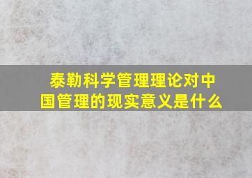 泰勒科学管理理论对中国管理的现实意义是什么