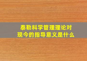 泰勒科学管理理论对现今的指导意义是什么