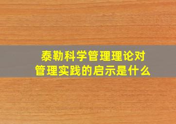 泰勒科学管理理论对管理实践的启示是什么