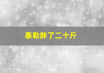 泰勒胖了二十斤