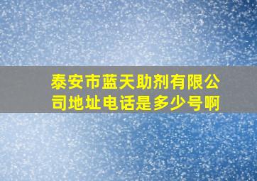 泰安市蓝天助剂有限公司地址电话是多少号啊