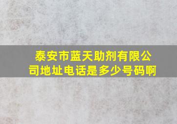 泰安市蓝天助剂有限公司地址电话是多少号码啊