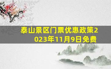 泰山景区门票优惠政策2023年11月9日免费