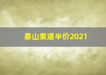 泰山索道半价2021