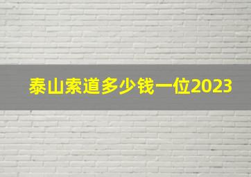 泰山索道多少钱一位2023