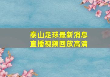 泰山足球最新消息直播视频回放高清