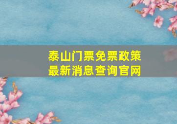 泰山门票免票政策最新消息查询官网