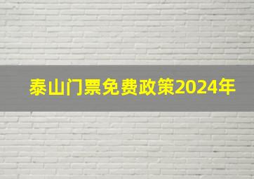 泰山门票免费政策2024年