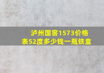 泸州国窖1573价格表52度多少钱一瓶铁盒