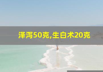 泽泻50克,生白术20克