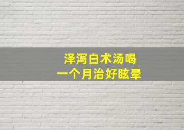 泽泻白术汤喝一个月治好眩晕