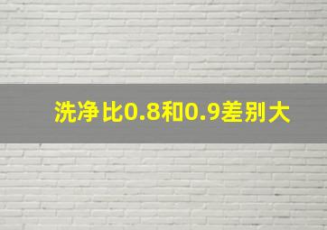 洗净比0.8和0.9差别大