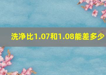 洗净比1.07和1.08能差多少