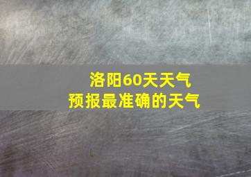 洛阳60天天气预报最准确的天气