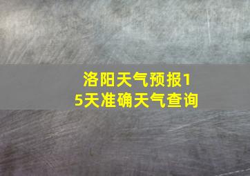 洛阳天气预报15天准确天气查询