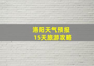 洛阳天气预报15天旅游攻略