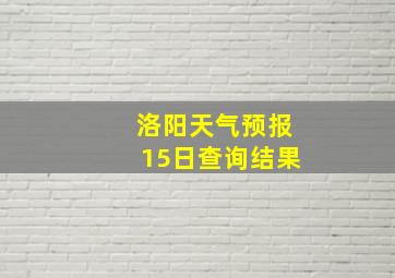 洛阳天气预报15日查询结果