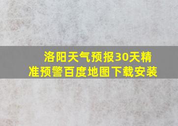 洛阳天气预报30天精准预警百度地图下载安装